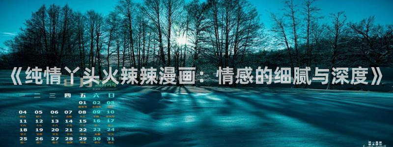 羞羞漫画歪歪漫画在线观看：《纯情丫头火辣辣漫画：情感的细腻与深度》