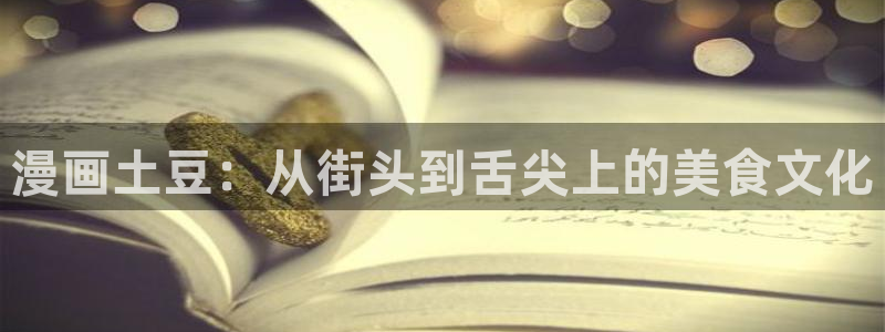 羞羞漫画小视频在线观看：漫画土豆：从街头到舌尖上的美食文化