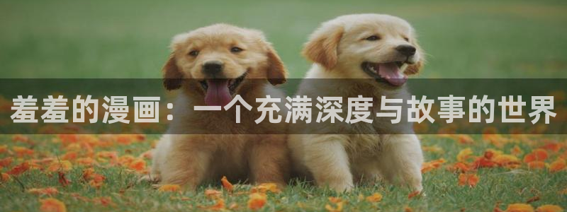 羞羞漫画免费漫画网页版：羞羞的漫画：一个充满深度与故事的世界
